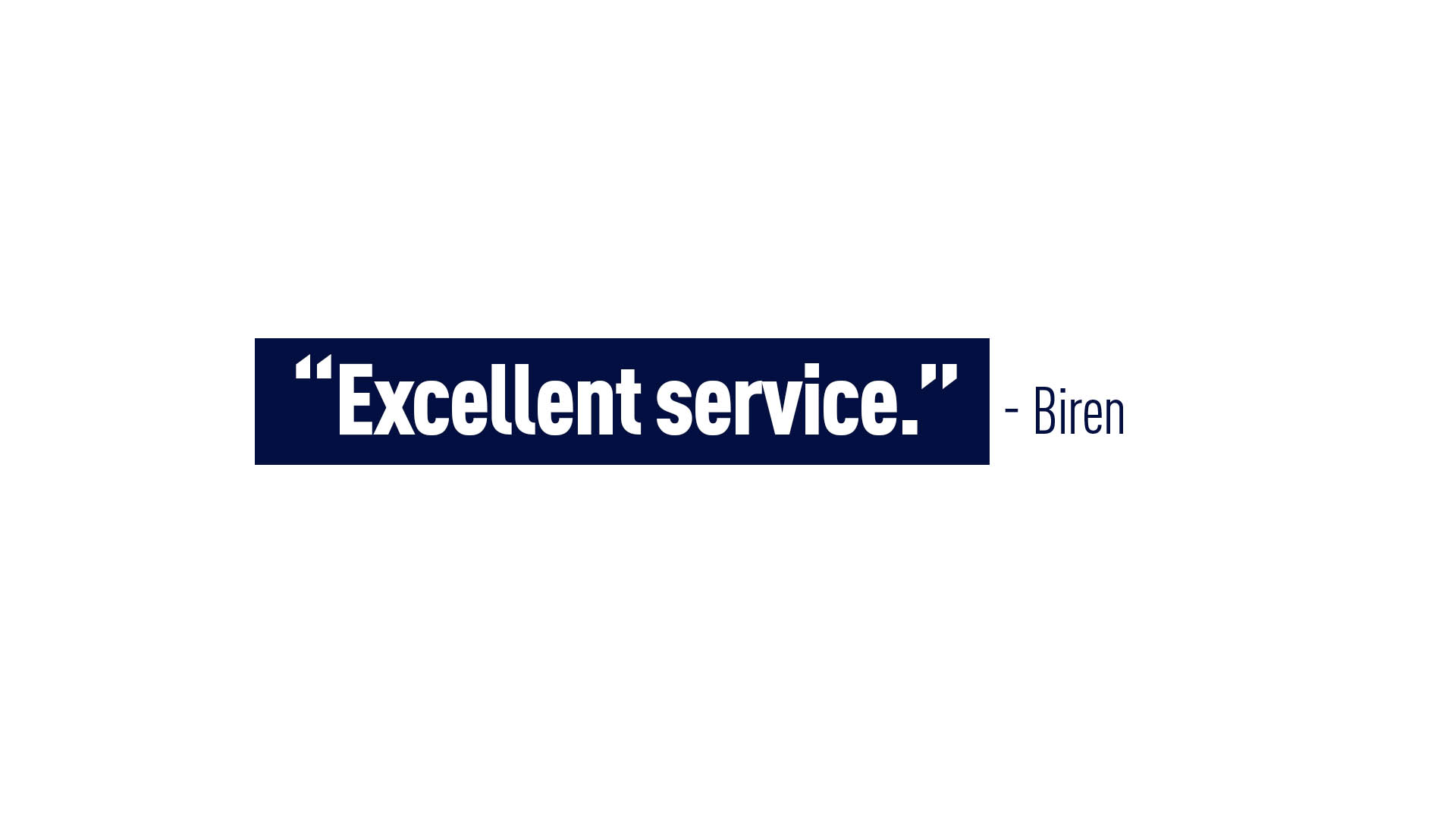 “Excellent service.” - Biren